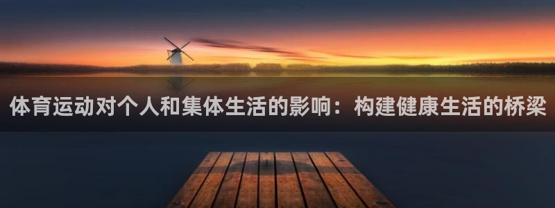 必一运动体育官网入口：体育运动对个人和集体生活的影响：构建健康生活的桥梁