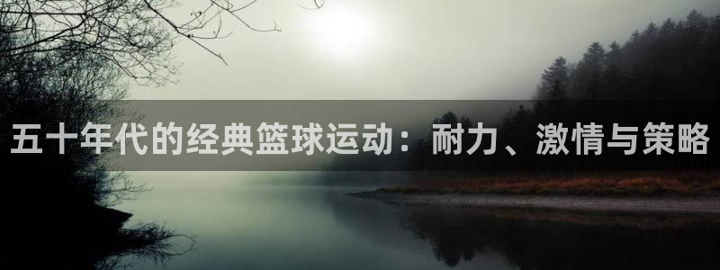 必一运动：五十年代的经典篮球运动：耐力、激情与策略